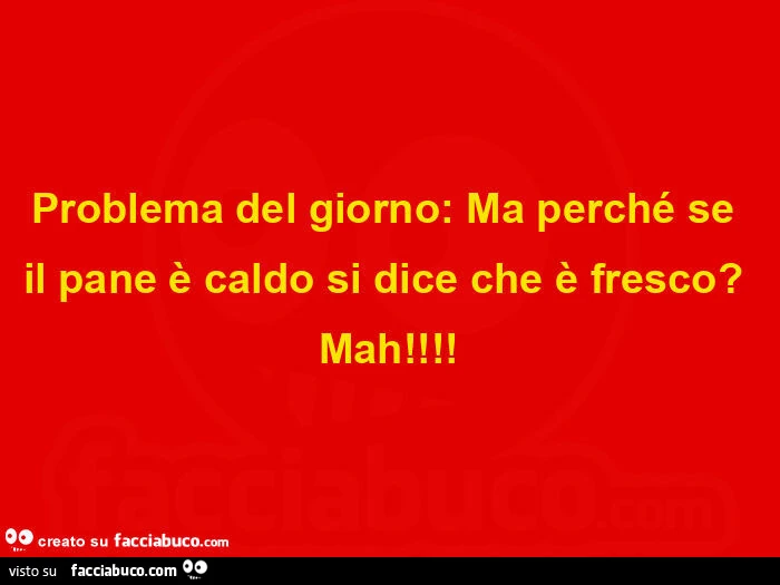 Problema del giorno: ma perchรฉ se il pane รจ caldo si dice che รจ fresco? Mah