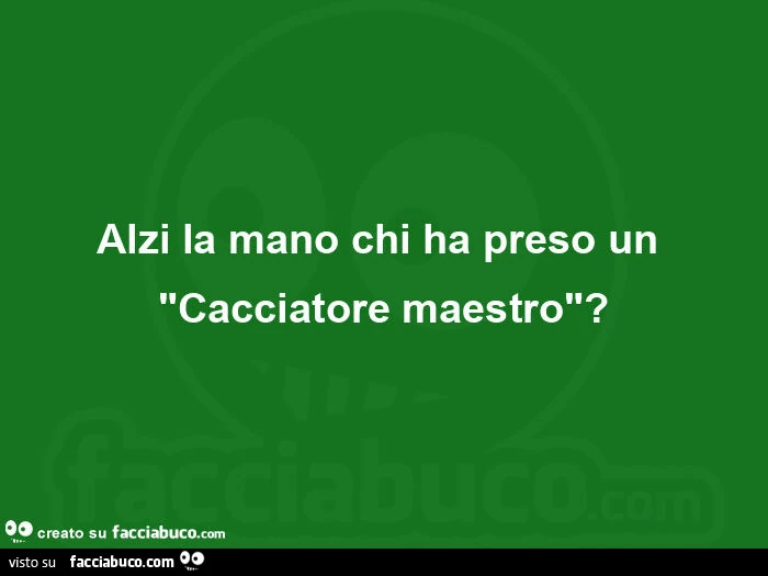 Alzi la mano chi ha preso un "cacciatore maestro"?