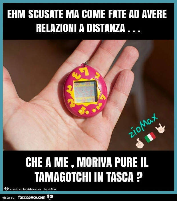 Ehm scusate ma come fate ad avere relazioni a distanza… che a me, moriva pure il tamagotchi in tasca?