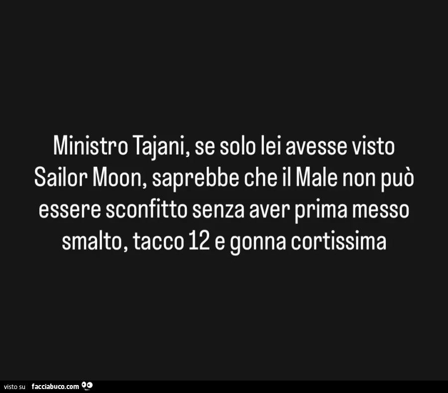 Ministro Tajani, se solo lei avesse visto Sailor Moon, saprebbe cheil Male non può essere sconfitto senza aver prima messo smalto, tacco 12 e gonna cortissima