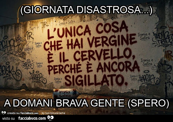 Giornata disastrosa… ) a domani brava gente (spero)