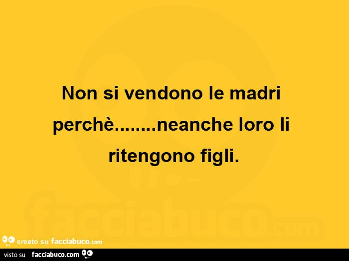 Non si vendono le madri perchè&hellip; neanche loro li ritengono figli