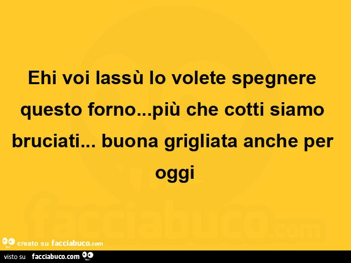 Ehi voi lassù lo volete spegnere questo forno&hellip; più che cotti siamo bruciati&hellip; buona grigliata anche per oggi