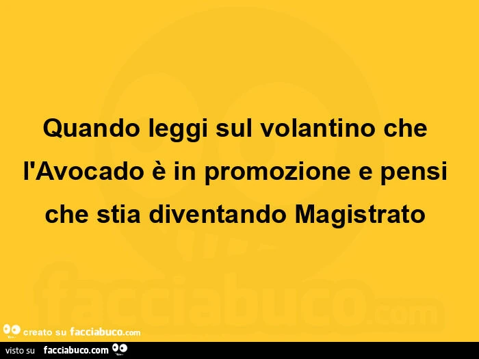 Quando leggi sul volantino che l'avocado è in promozione e pensi che stia diventando magistrato 