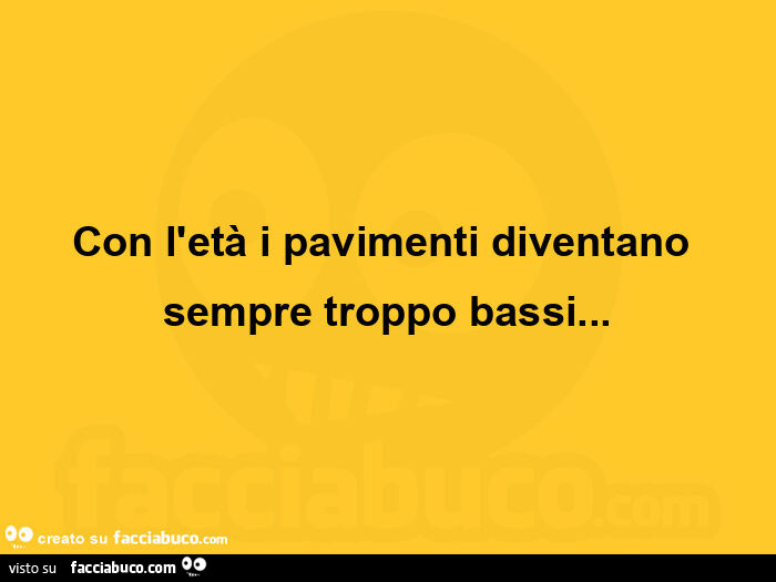 Con l'età i pavimenti diventano sempre troppo bassi
