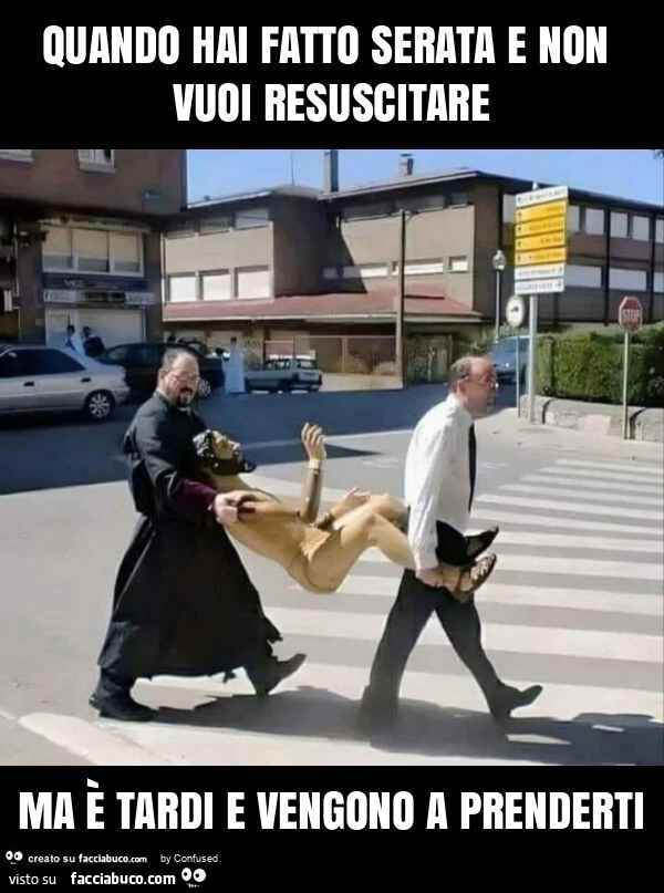 Quando hai fatto serata e non vuoi resuscitare ma è tardi e vengono a prenderti