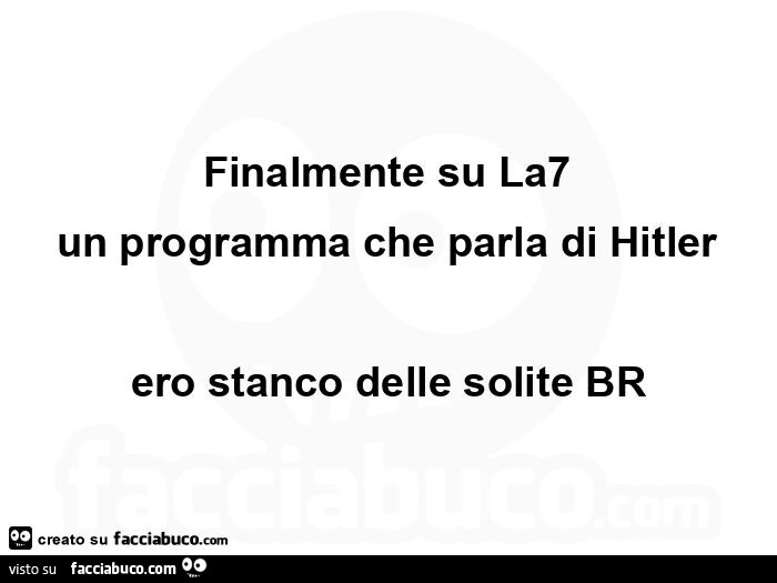 Finalmente su la7 un programma che parla di hitler ero stanco delle solite br