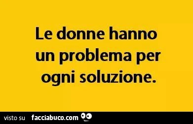 Le donne hanno un problema per ogni soluzione