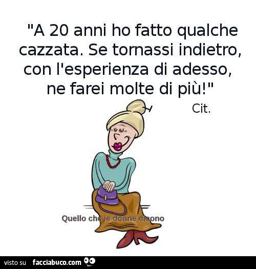 A 20 anni ho fatto qualche cazzata. Se tornassi indietro, con l'esperienza di adesso, ne farei molte di più