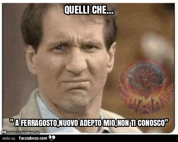 Quelli che&hellip; " a ferragosto, nuovo adepto mio, non ti conosco"