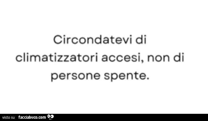 Circondatevi di climatizzatori accesi, non di persone spente