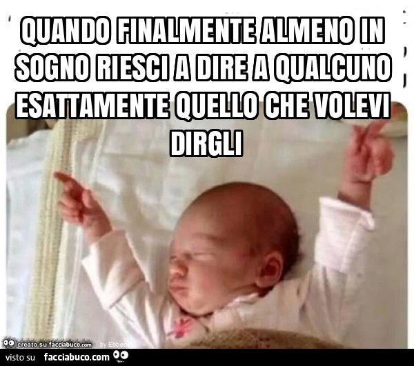 Quando finalmente almeno in sogno riesci a dire a qualcuno esattamente quello che volevi dirgli