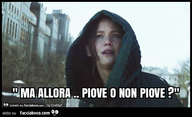" ma allora. Piove o non piove? "