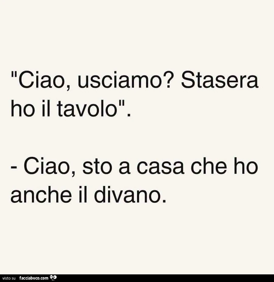Ciao, usciamo? Stasera ho il tavolo. Ciao, sto a casa che ho anche il divano