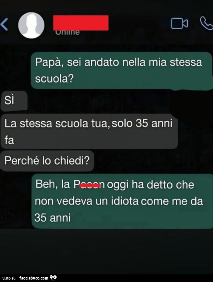 Papà, sei andato nella mia stessa scuola? SÌ La stessa scuola tua, solo 35 anni fa Perché lo chiedi? Beh, la Pacen oggi ha detto che non vedeva un idiota come me da 35 anni