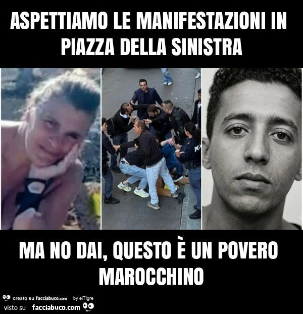 Aspettiamo le manifestazioni in piazza della sinistra ma no dai, questo è un povero marocchino