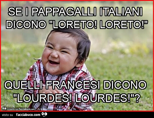 Se i pappagalli italiani dicono "loreto! Loreto! " Quelli francesi dicono "lourdes! Lourdes! "?