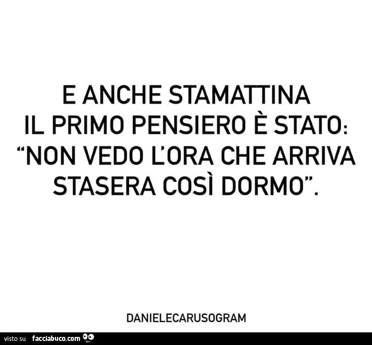 E anche stamattina il primo pensiero è stato: non vedo l'ora che arriva stasera così dormo