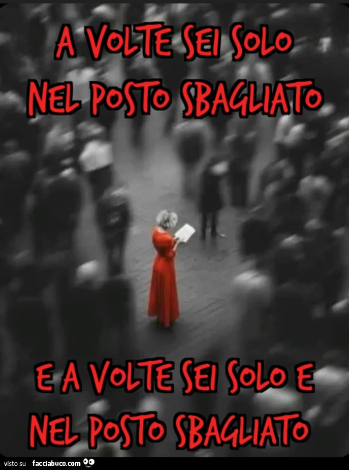 A volte sei solo nel posto sbagliato e a volte sei solo e nel posto sbagliato