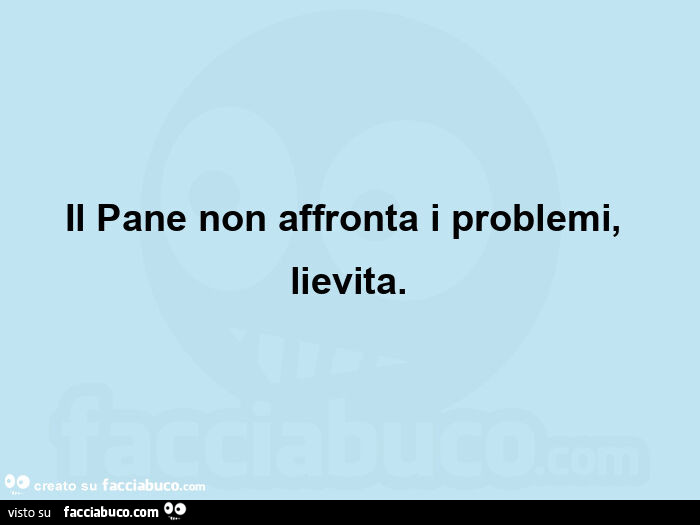Il pane non affronta i problemi, lievita
