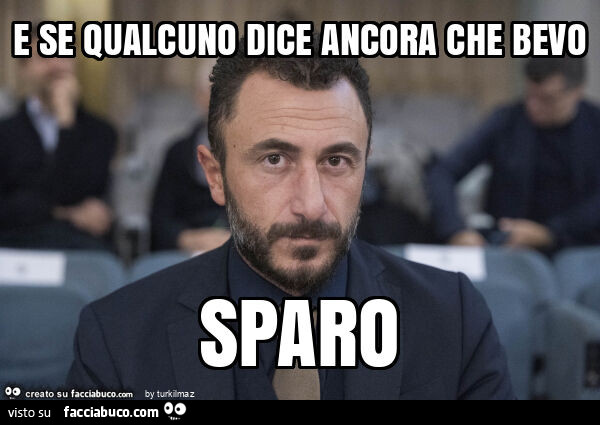 E se qualcuno dice ancora che bevo sparo