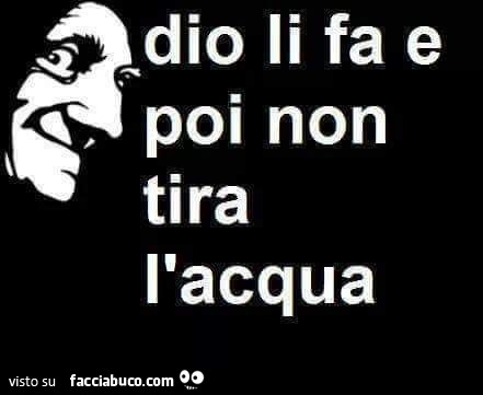 Dio li fa e poi non tira l'acqua