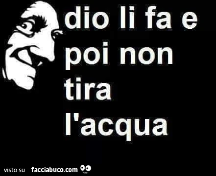 Dio li fa e poi non tira l'acqua