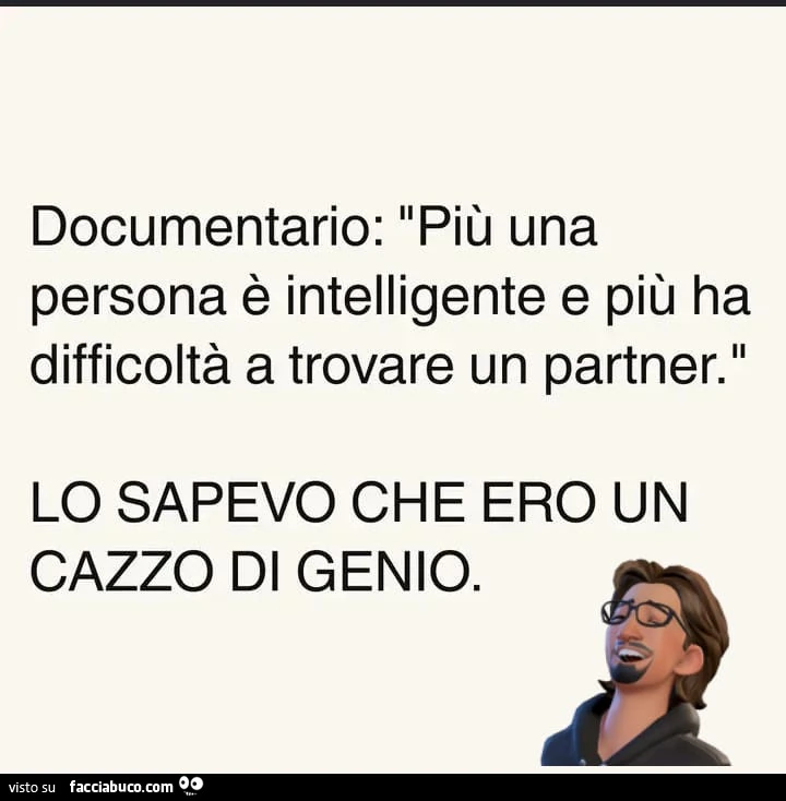Documentario: più una persona è intelligente e più ha difficoltà a trovare un partner. Lo sapevo che ero un cazzo di genio