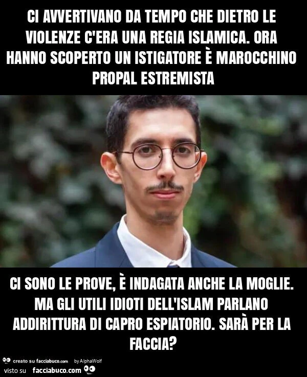 Ci avvertivano da tempo che dietro le violenze c'era una regia islamica. Ora hanno scoperto un istigatore è marocchino propal estremista ci sono le prove, è indagata anche la moglie. Ma gli utili idioti dell'islam parlano addirittura di capro es
