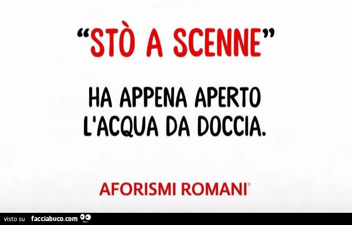 Stò a scenne. Ha appena aperto l'acqua da doccia