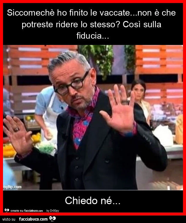 Siccomechรจ ho finito le vaccate… non รจ che potreste ridere lo stesso? Cosรฌ sulla fiducia… chiedo nรฉ