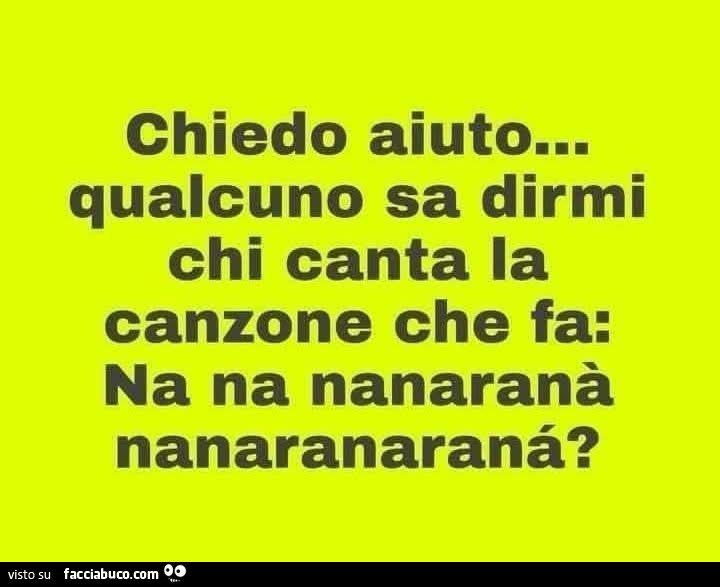 Chiedo aiuto&hellip; qualcuno sa dirmi chi canta la canzone che fa: na na nanaranà nanaranaranà?