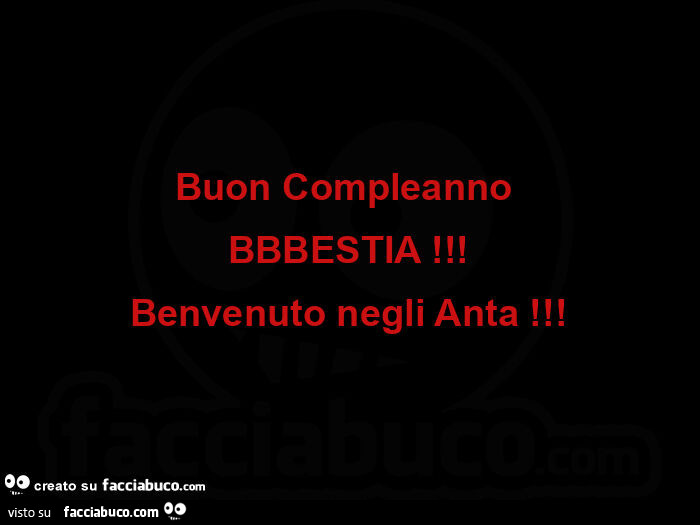 Buon compleanno  bbbestia! Benvenuto negli anta