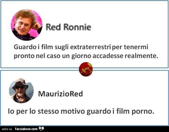 Guardo i film sugli extraterrestri per tenermi pronto nel caso un giorno accadesse realmente. Io per lo stesso motivo guardo i film porno