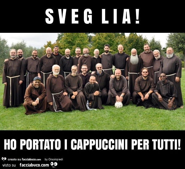 S v e g l i a! Ho portato i cappuccini per tutti