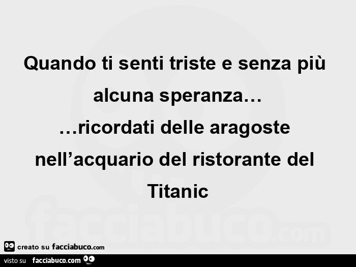 Quando ti senti triste e senza più alcuna speranza&hellip; ricordati delle aragoste nell'acquario del ristorante del titanic