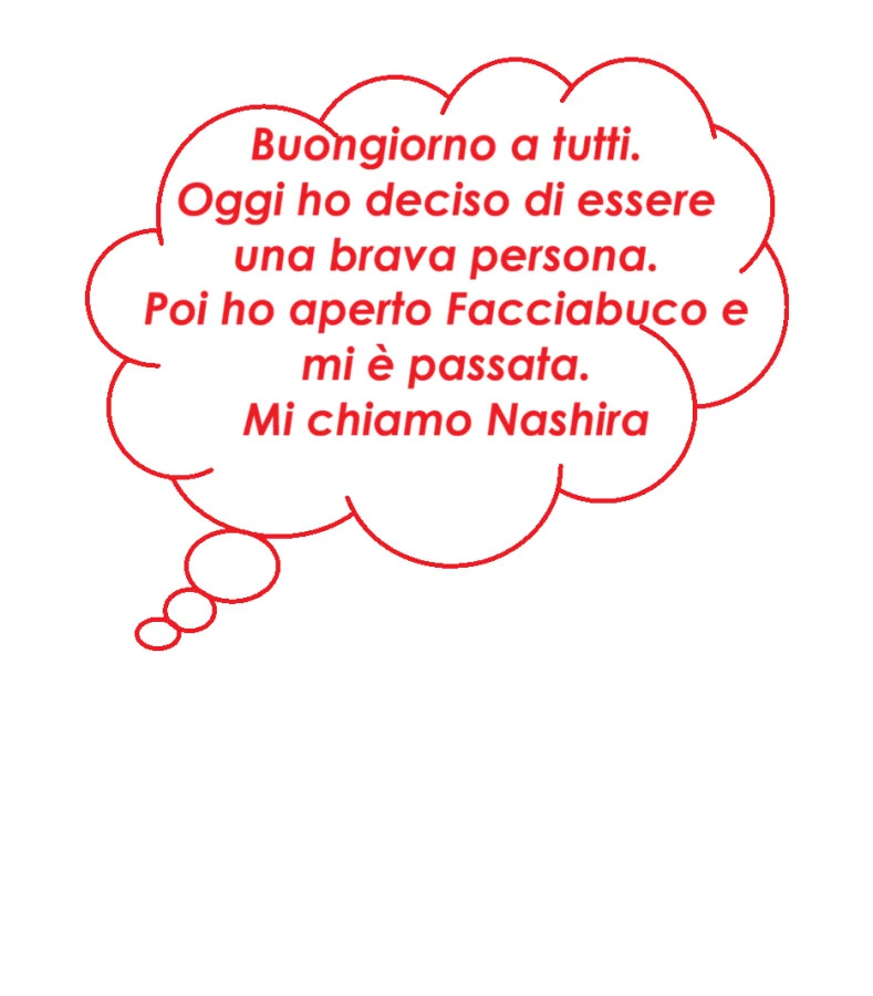 Buongiorno a tutti. Oggi ho deciso di essere una brava persona. Poi ho aperto facciabuco e mi è passata. Mi chiamo nashira