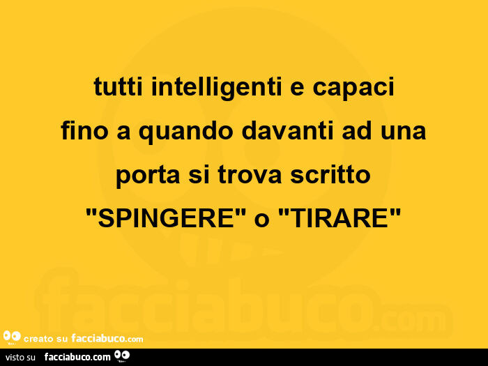 Tutti intelligenti e capaci fino a quando davanti ad una porta si trova scritto "spingere" o "tirare"