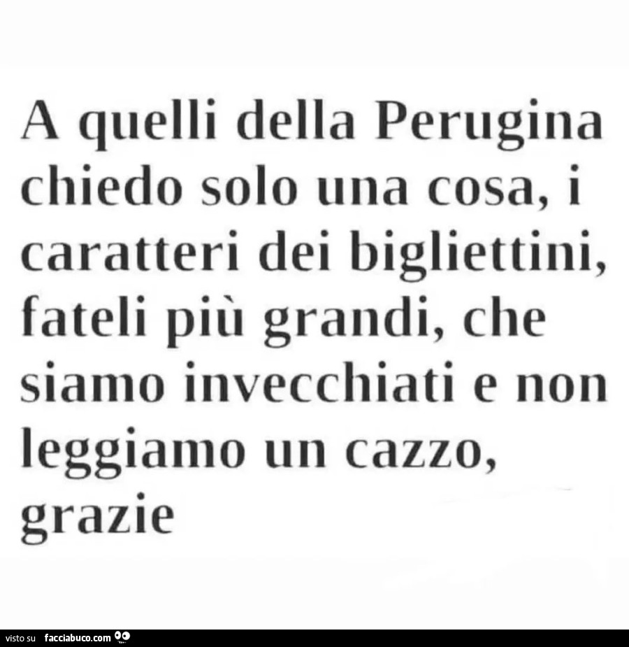 A quelli della perugina chiedo solo una cosa, i caratteri dei bigliettini, fateli più grandi, che siamo invecchiati e non leggiamo un cazzo, grazie
