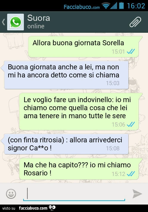Allora buona giornata Sorella. Buona giornata anche a lei, ma non mi ha ancora detto come si chiama. Le voglio fare un indovinello: io mi chiamo come quella cosa che lei ama tenere in mano tutte le sere. (Con finta ritrosia): allora arrivederci signor Ca*