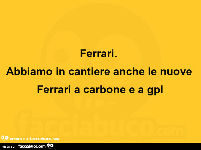 Ferrari. Abbiamo in cantiere anche le nuove ferrari a carbone e a gpl