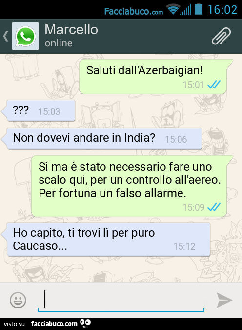 Saluti dall'Azerbaigian!? Non dovevi andare in India? Sì ma è stato necessario fare uno scalo qui, per un controllo all'aereo. Per fortuna un falso allarme. Ho capito, ti trovi lì per puro Caucaso