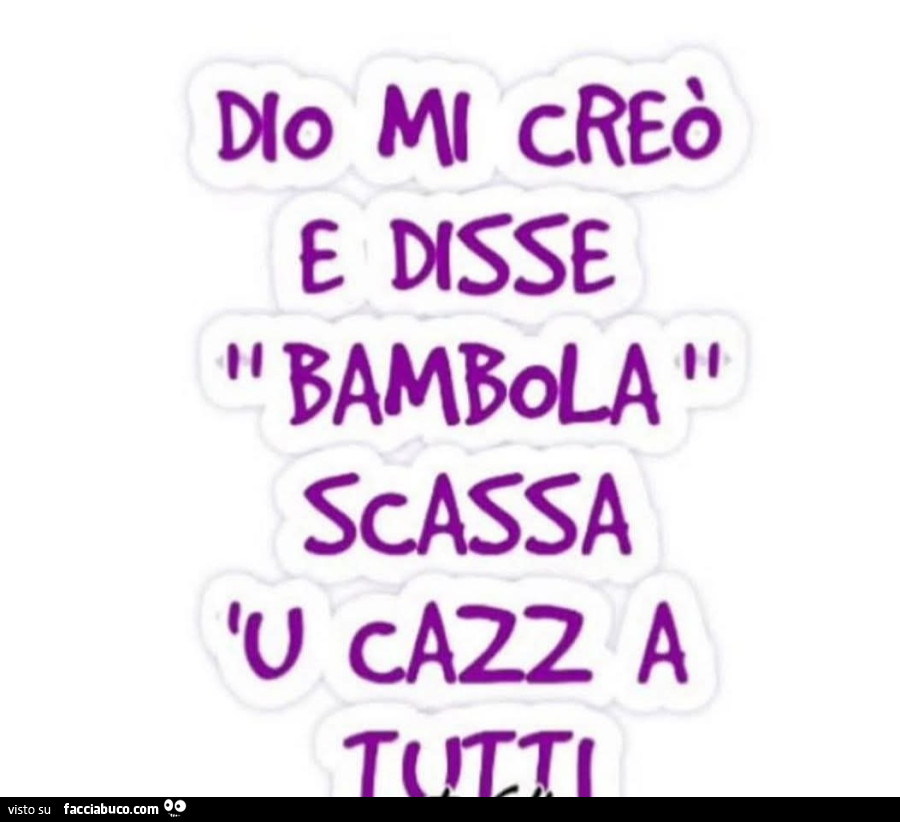 Dio mi creò e disse bambola scassa u cazz a tutti