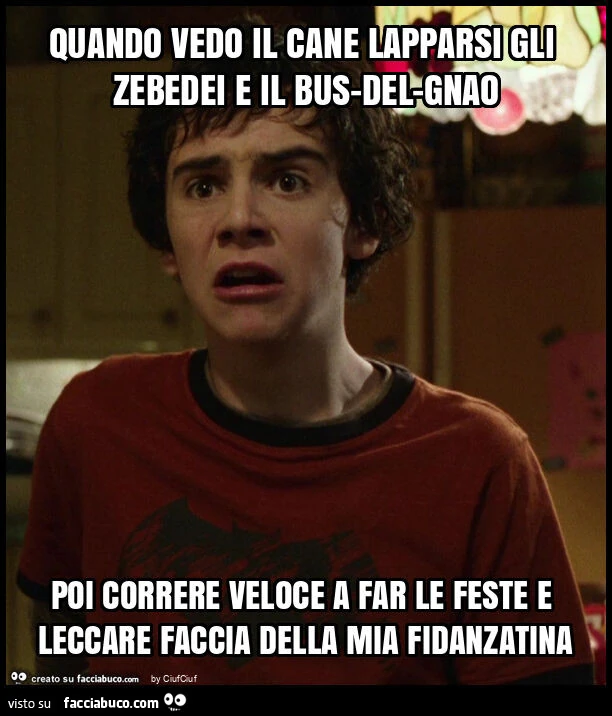 Quando vedo il cane lapparsi gli zebedei e il bus-del-gnao poi correre veloce a far le feste e leccare faccia della mia fidanzatina