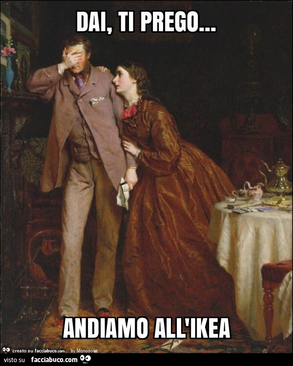 Dai, ti prego&hellip; andiamo all'ikea