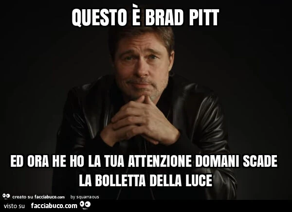 Questo è brad pitt ed ora he ho la tua attenzione domani scade la bolletta della luce