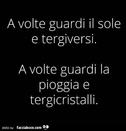A volte guardi il sole e tergiversi. A volte guardi la pioggia e tergicristalli