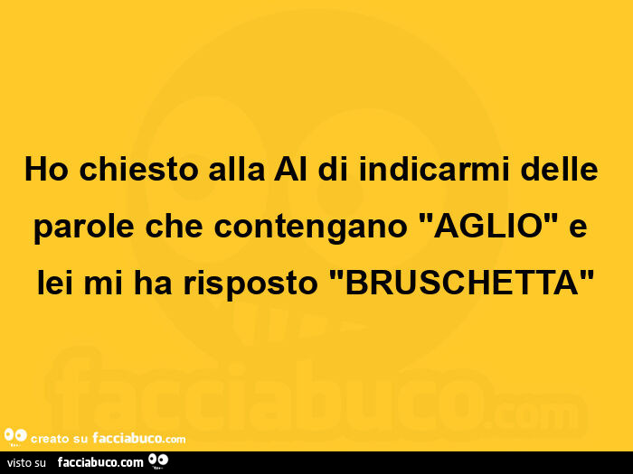 Ho chiesto alla ai di indicarmi delle parole che contengano "aglio" e lei mi ha risposto "bruschetta"