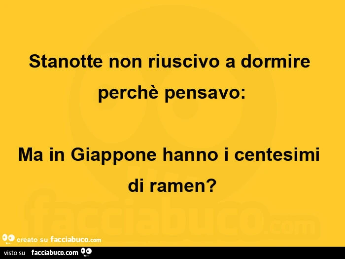 Stanotte non riuscivo a dormire perchè pensavo: ma in giappone hanno i centesimi di ramen?