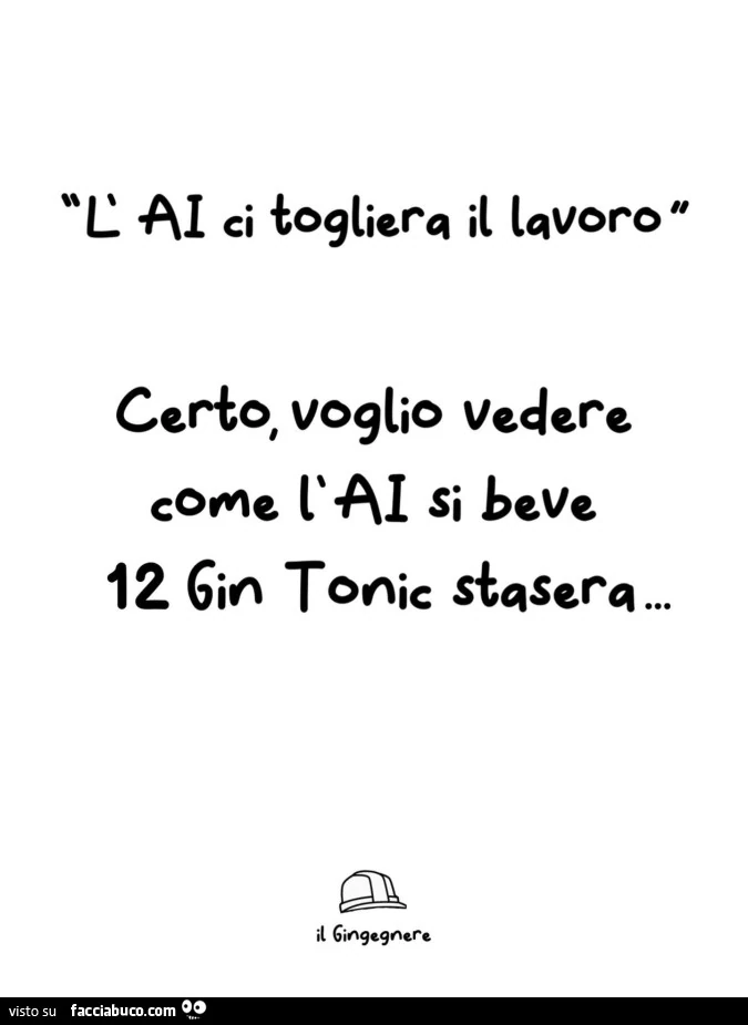 L'AI ci toglierร il lavoro. Certo, voglio vedere ceme l'AI si beve 12 gin tonic stasera